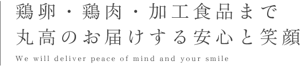 鶏卵・鶏肉・加工食品まで丸高のお届けする安心と笑顔